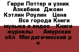 Гарри Поттер и узник Азкабана. Джоан Кэтлин Роулин › Цена ­ 1 500 - Все города Книги, музыка и видео » Книги, журналы   . Амурская обл.,Магдагачинский р-н